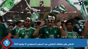 الأهلي يقرر موقفه النهائي من السوبر السعودي 21 يوليو 2025